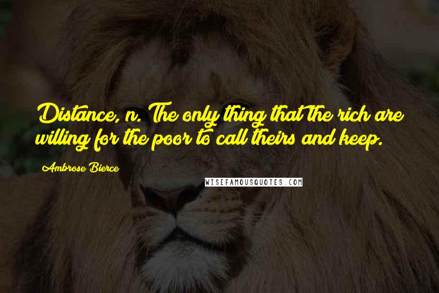 Ambrose Bierce Quotes: Distance, n. The only thing that the rich are willing for the poor to call theirs and keep.