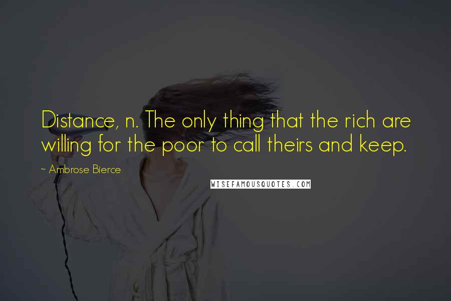 Ambrose Bierce Quotes: Distance, n. The only thing that the rich are willing for the poor to call theirs and keep.