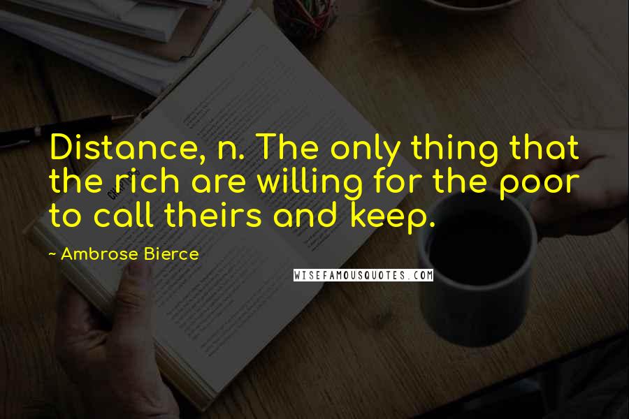 Ambrose Bierce Quotes: Distance, n. The only thing that the rich are willing for the poor to call theirs and keep.