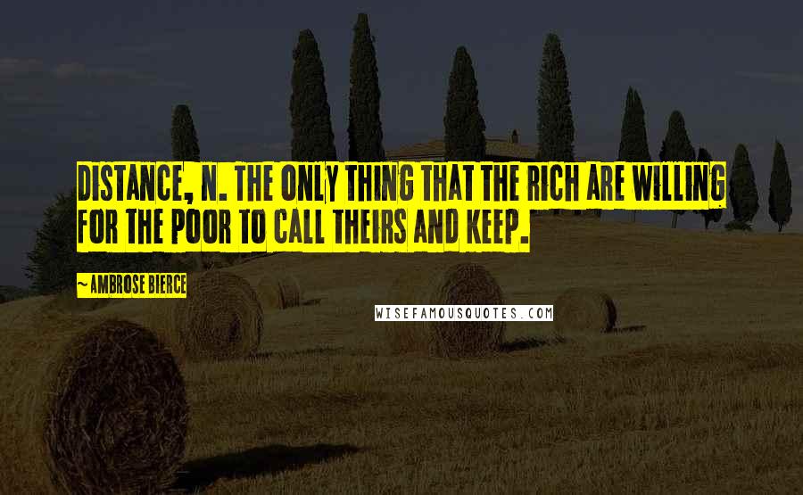 Ambrose Bierce Quotes: Distance, n. The only thing that the rich are willing for the poor to call theirs and keep.