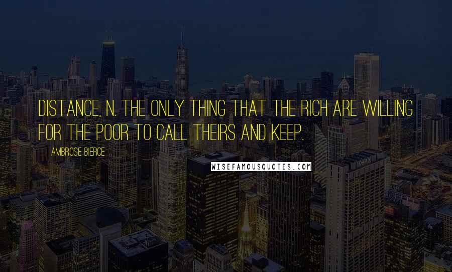 Ambrose Bierce Quotes: Distance, n. The only thing that the rich are willing for the poor to call theirs and keep.