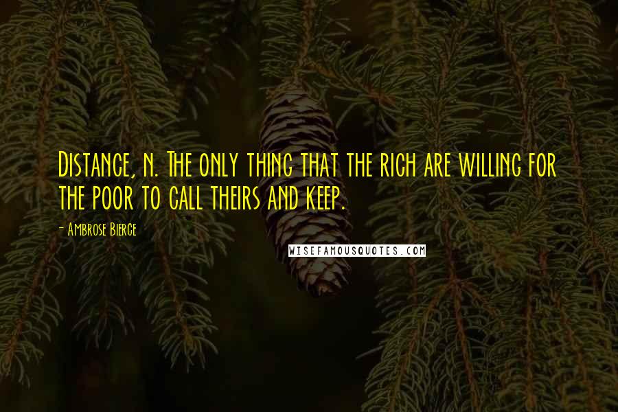 Ambrose Bierce Quotes: Distance, n. The only thing that the rich are willing for the poor to call theirs and keep.