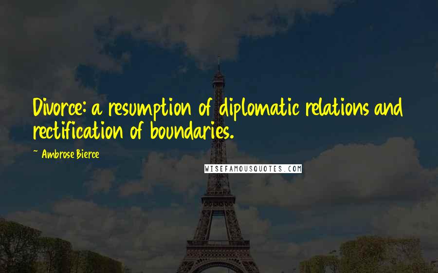 Ambrose Bierce Quotes: Divorce: a resumption of diplomatic relations and rectification of boundaries.