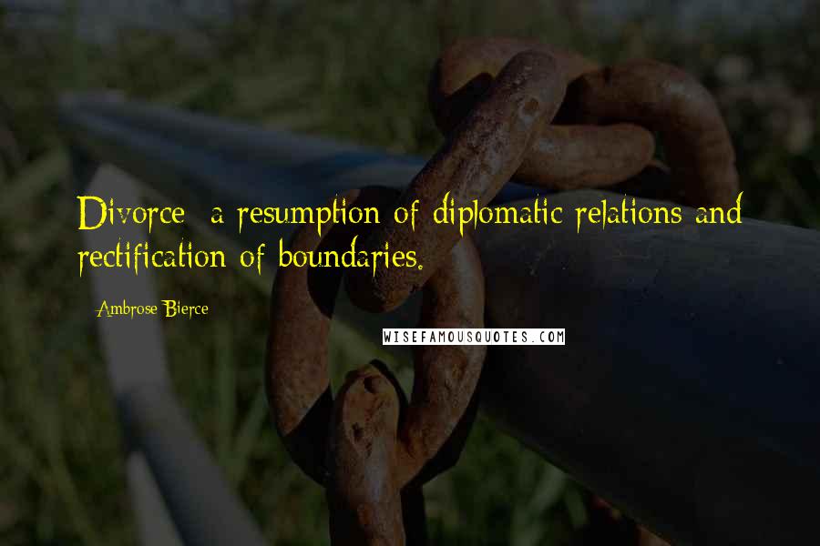 Ambrose Bierce Quotes: Divorce: a resumption of diplomatic relations and rectification of boundaries.