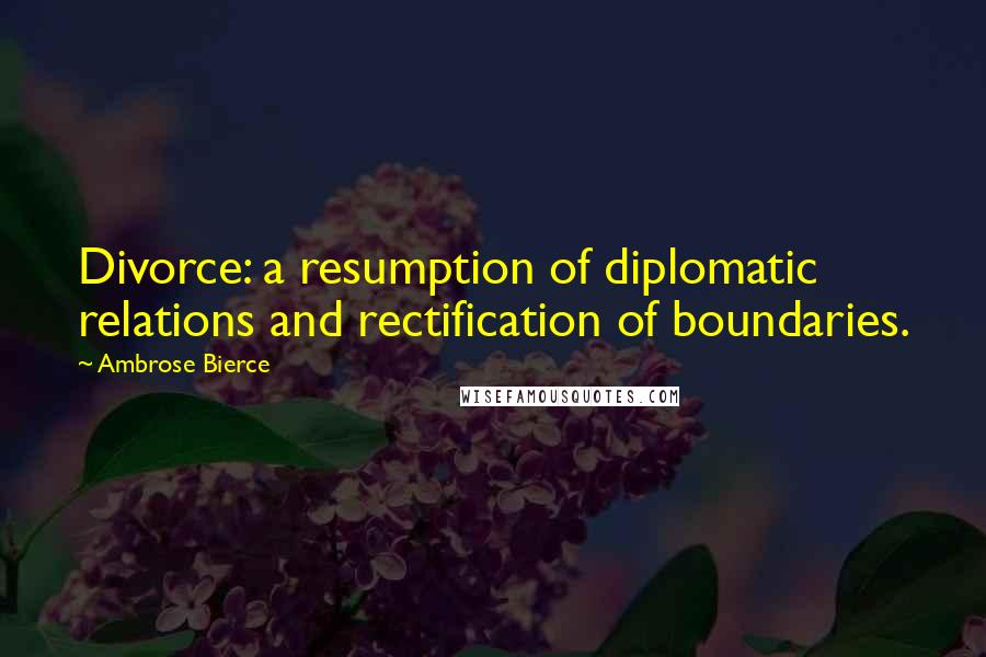 Ambrose Bierce Quotes: Divorce: a resumption of diplomatic relations and rectification of boundaries.
