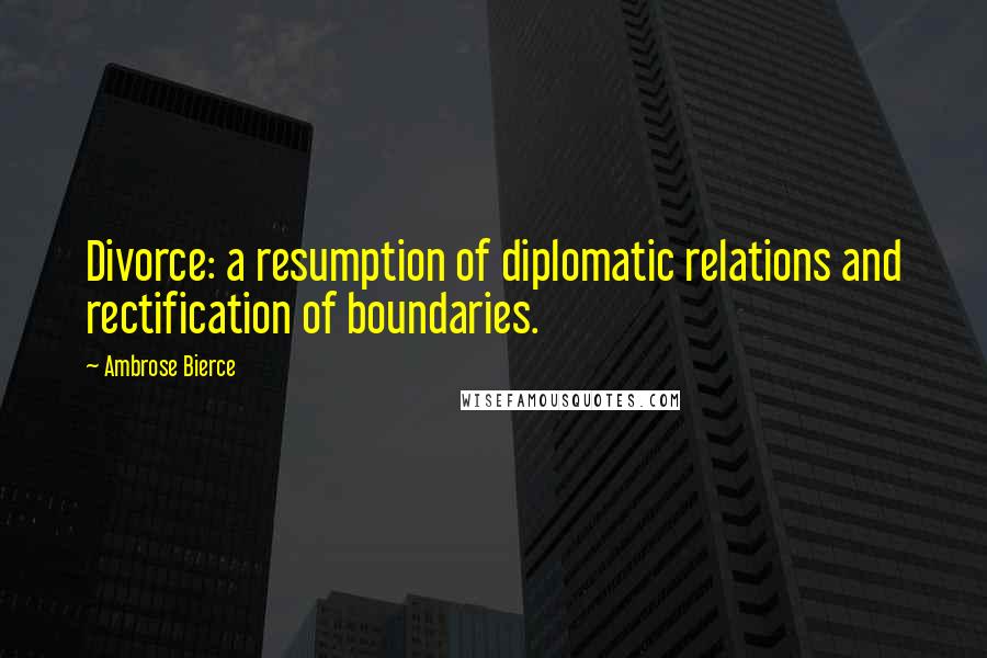 Ambrose Bierce Quotes: Divorce: a resumption of diplomatic relations and rectification of boundaries.