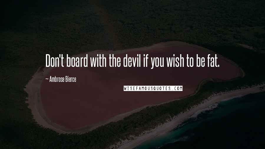 Ambrose Bierce Quotes: Don't board with the devil if you wish to be fat.