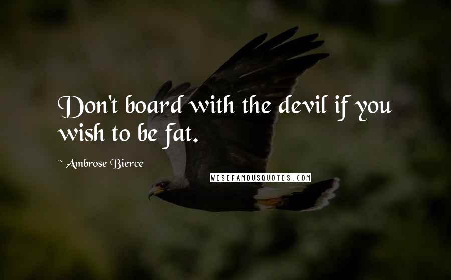 Ambrose Bierce Quotes: Don't board with the devil if you wish to be fat.