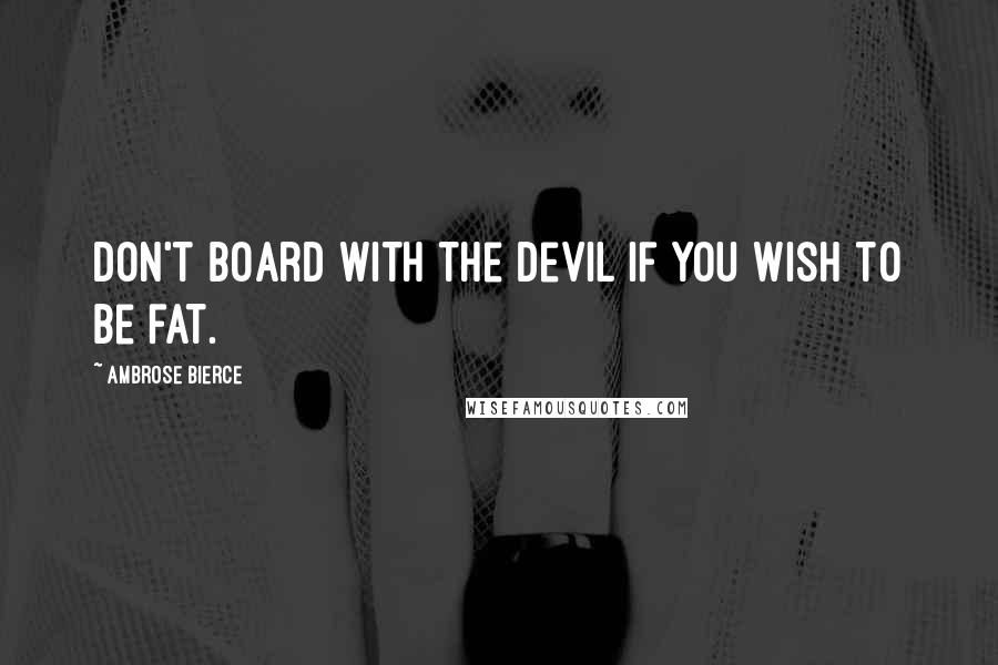 Ambrose Bierce Quotes: Don't board with the devil if you wish to be fat.