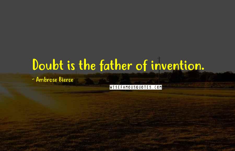 Ambrose Bierce Quotes: Doubt is the father of invention.