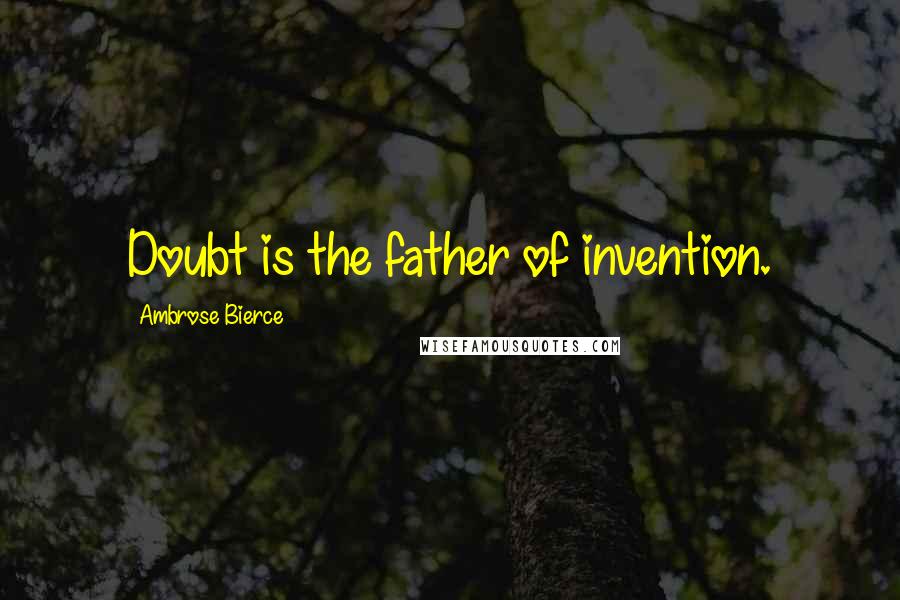 Ambrose Bierce Quotes: Doubt is the father of invention.