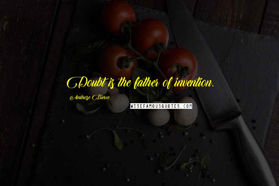 Ambrose Bierce Quotes: Doubt is the father of invention.