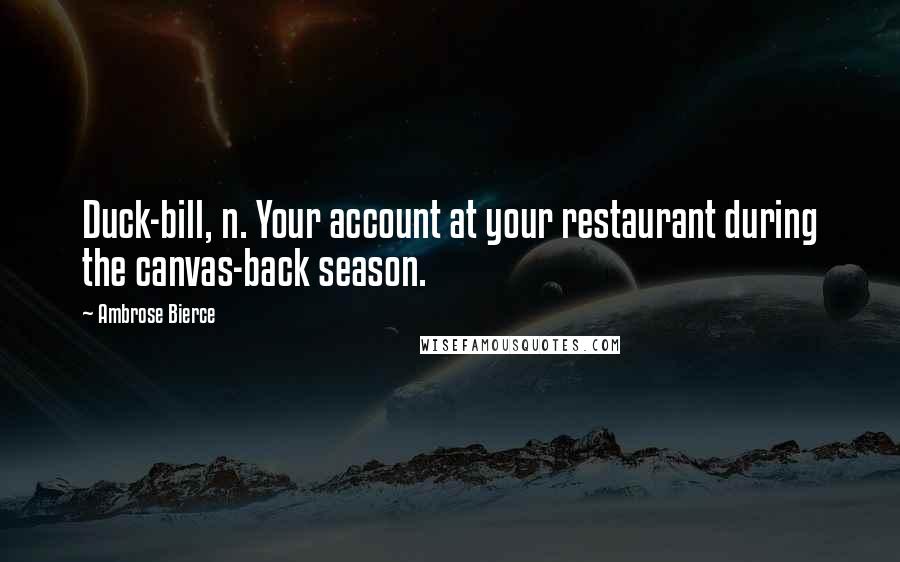 Ambrose Bierce Quotes: Duck-bill, n. Your account at your restaurant during the canvas-back season.