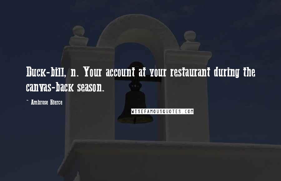 Ambrose Bierce Quotes: Duck-bill, n. Your account at your restaurant during the canvas-back season.