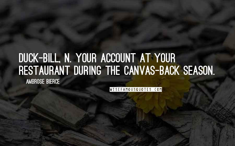 Ambrose Bierce Quotes: Duck-bill, n. Your account at your restaurant during the canvas-back season.