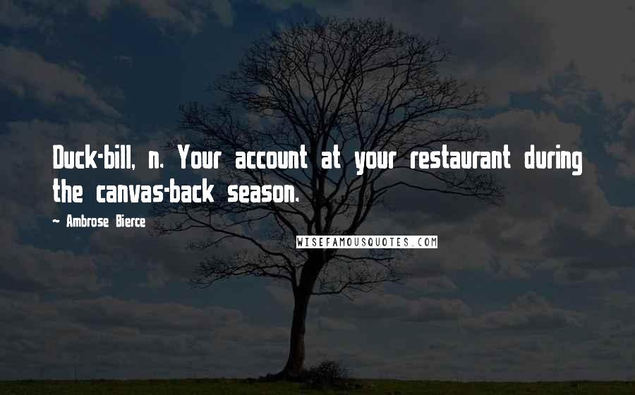 Ambrose Bierce Quotes: Duck-bill, n. Your account at your restaurant during the canvas-back season.