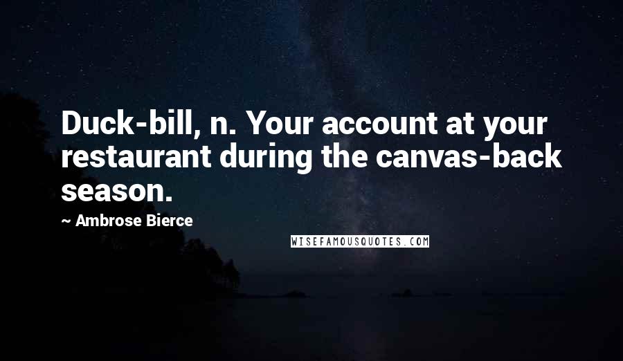 Ambrose Bierce Quotes: Duck-bill, n. Your account at your restaurant during the canvas-back season.