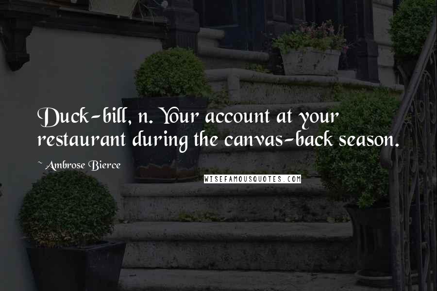 Ambrose Bierce Quotes: Duck-bill, n. Your account at your restaurant during the canvas-back season.