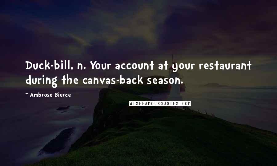 Ambrose Bierce Quotes: Duck-bill, n. Your account at your restaurant during the canvas-back season.