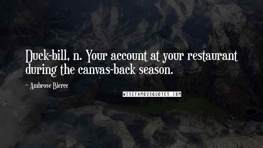 Ambrose Bierce Quotes: Duck-bill, n. Your account at your restaurant during the canvas-back season.