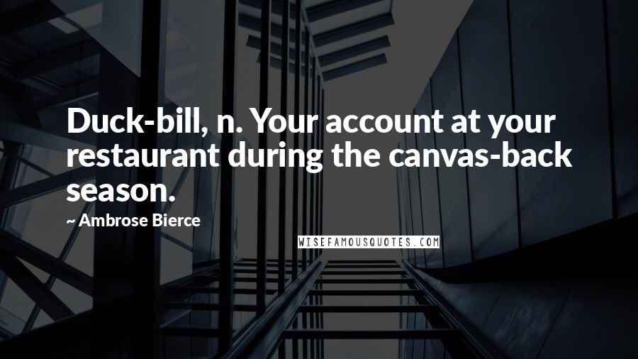 Ambrose Bierce Quotes: Duck-bill, n. Your account at your restaurant during the canvas-back season.