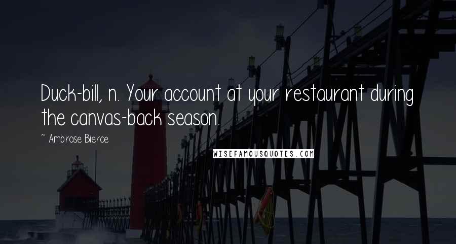 Ambrose Bierce Quotes: Duck-bill, n. Your account at your restaurant during the canvas-back season.