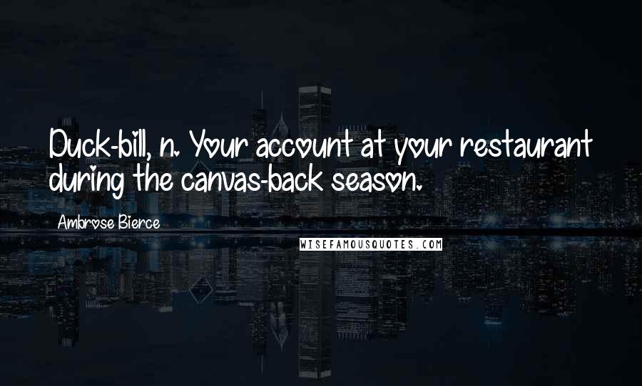 Ambrose Bierce Quotes: Duck-bill, n. Your account at your restaurant during the canvas-back season.