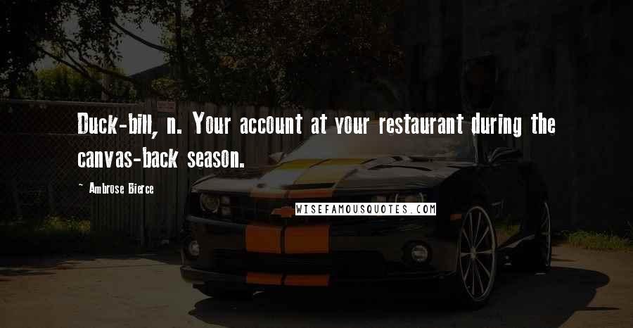 Ambrose Bierce Quotes: Duck-bill, n. Your account at your restaurant during the canvas-back season.