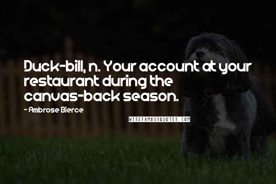 Ambrose Bierce Quotes: Duck-bill, n. Your account at your restaurant during the canvas-back season.