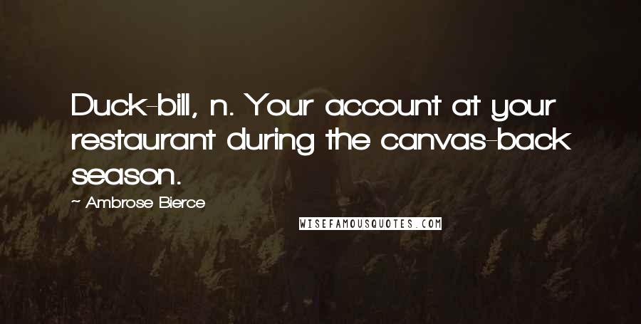 Ambrose Bierce Quotes: Duck-bill, n. Your account at your restaurant during the canvas-back season.