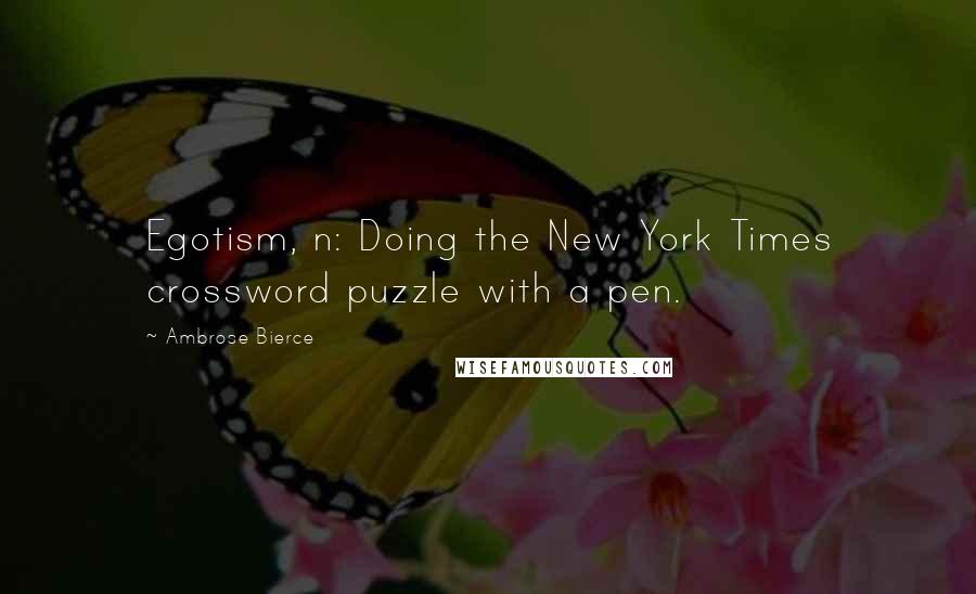 Ambrose Bierce Quotes: Egotism, n: Doing the New York Times crossword puzzle with a pen.