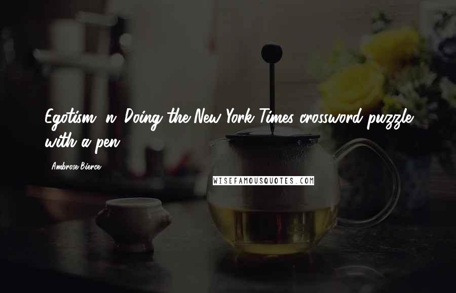 Ambrose Bierce Quotes: Egotism, n: Doing the New York Times crossword puzzle with a pen.