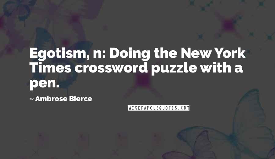 Ambrose Bierce Quotes: Egotism, n: Doing the New York Times crossword puzzle with a pen.