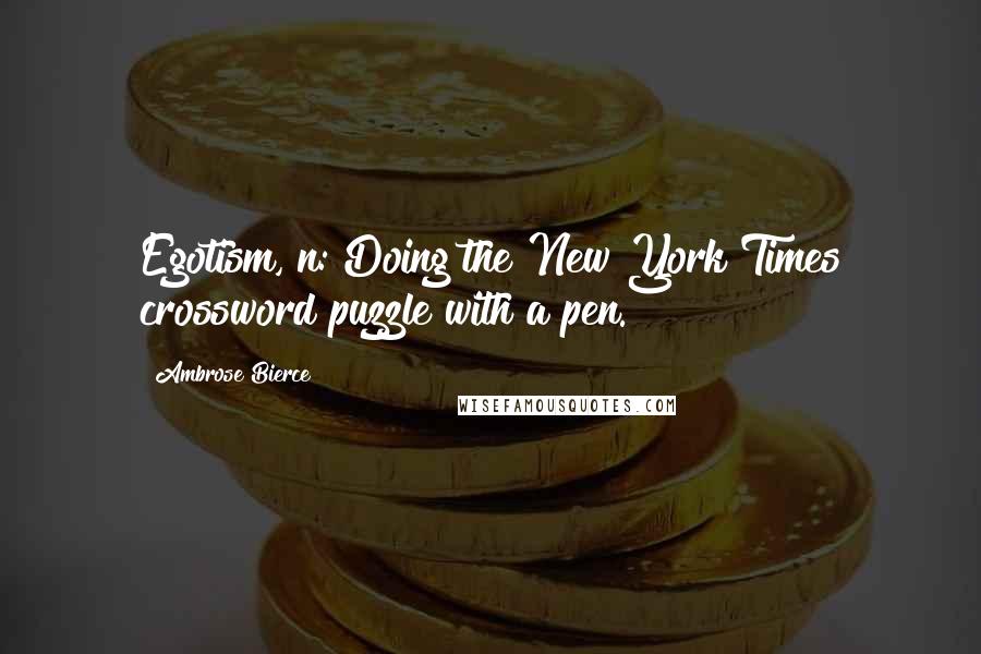 Ambrose Bierce Quotes: Egotism, n: Doing the New York Times crossword puzzle with a pen.