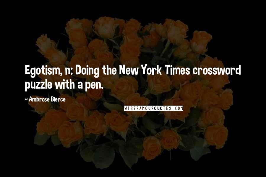 Ambrose Bierce Quotes: Egotism, n: Doing the New York Times crossword puzzle with a pen.
