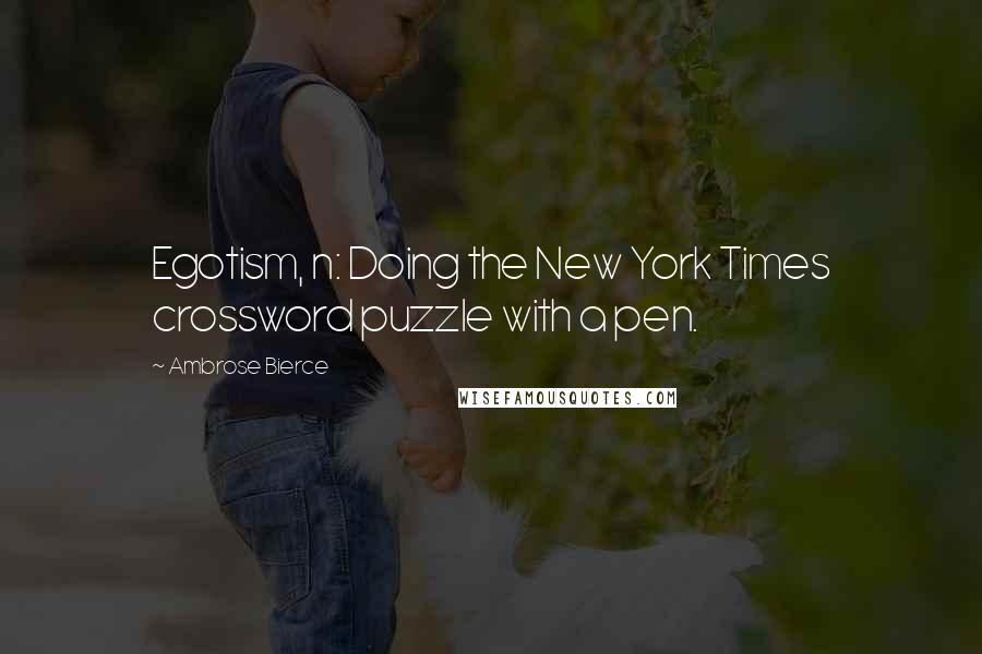 Ambrose Bierce Quotes: Egotism, n: Doing the New York Times crossword puzzle with a pen.