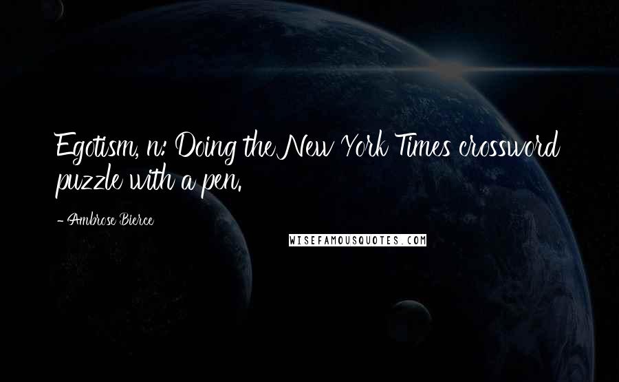 Ambrose Bierce Quotes: Egotism, n: Doing the New York Times crossword puzzle with a pen.