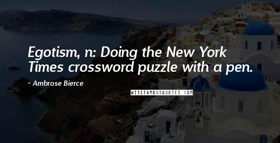 Ambrose Bierce Quotes: Egotism, n: Doing the New York Times crossword puzzle with a pen.