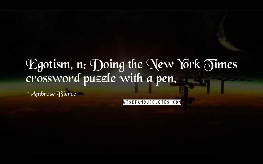 Ambrose Bierce Quotes: Egotism, n: Doing the New York Times crossword puzzle with a pen.