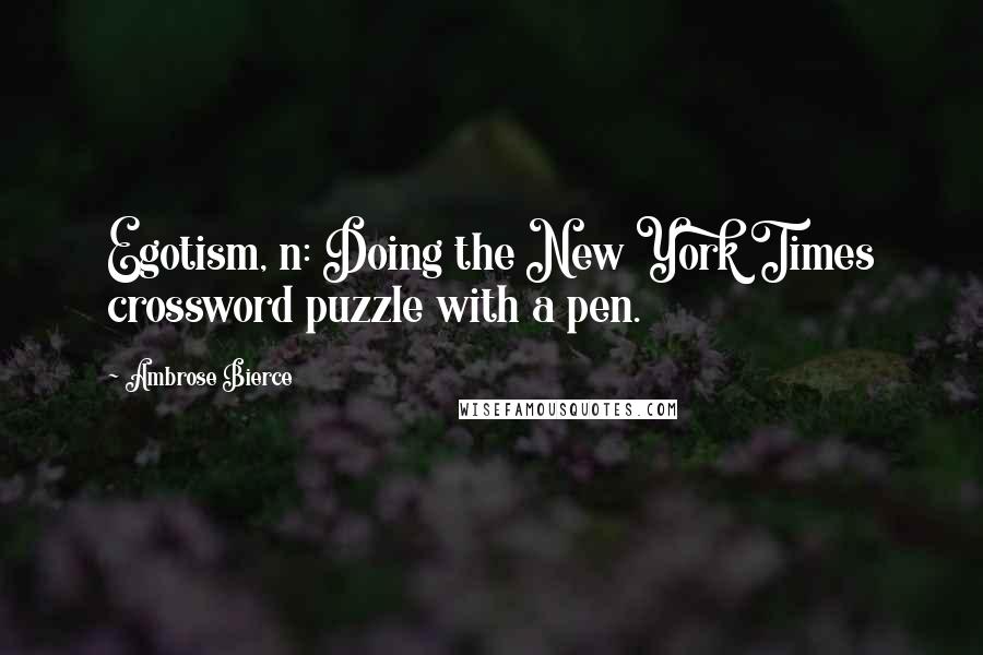 Ambrose Bierce Quotes: Egotism, n: Doing the New York Times crossword puzzle with a pen.