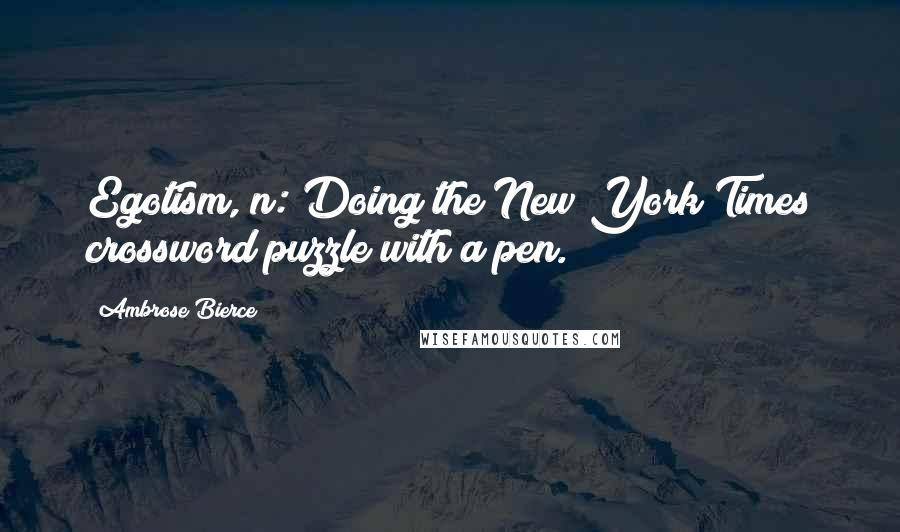 Ambrose Bierce Quotes: Egotism, n: Doing the New York Times crossword puzzle with a pen.