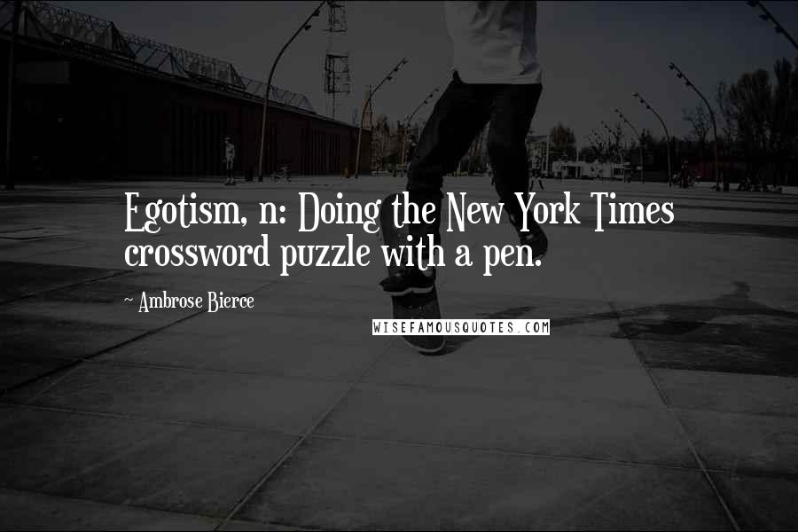 Ambrose Bierce Quotes: Egotism, n: Doing the New York Times crossword puzzle with a pen.