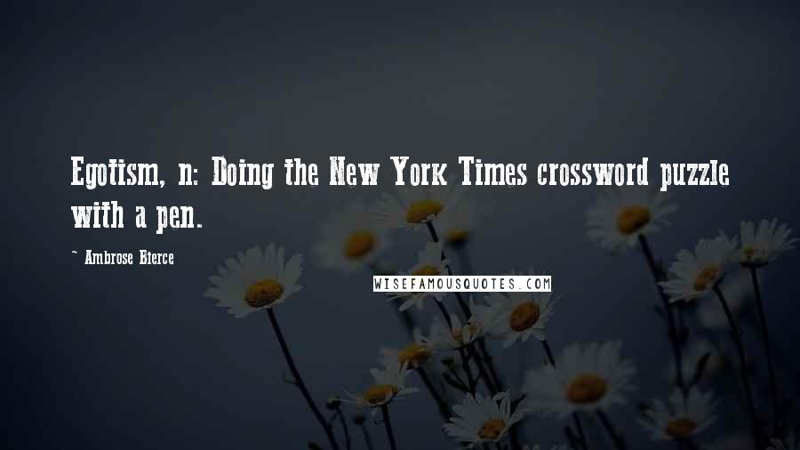 Ambrose Bierce Quotes: Egotism, n: Doing the New York Times crossword puzzle with a pen.