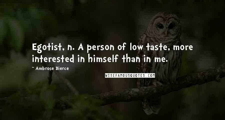 Ambrose Bierce Quotes: Egotist, n. A person of low taste, more interested in himself than in me.