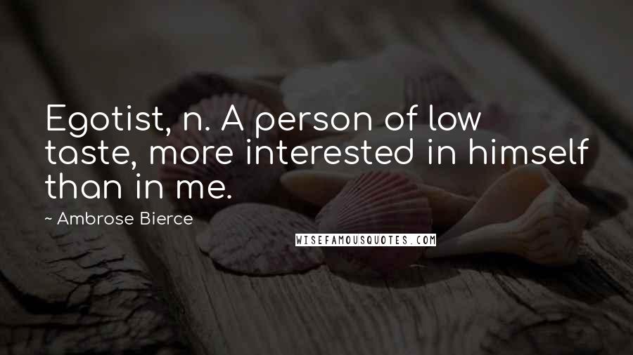 Ambrose Bierce Quotes: Egotist, n. A person of low taste, more interested in himself than in me.