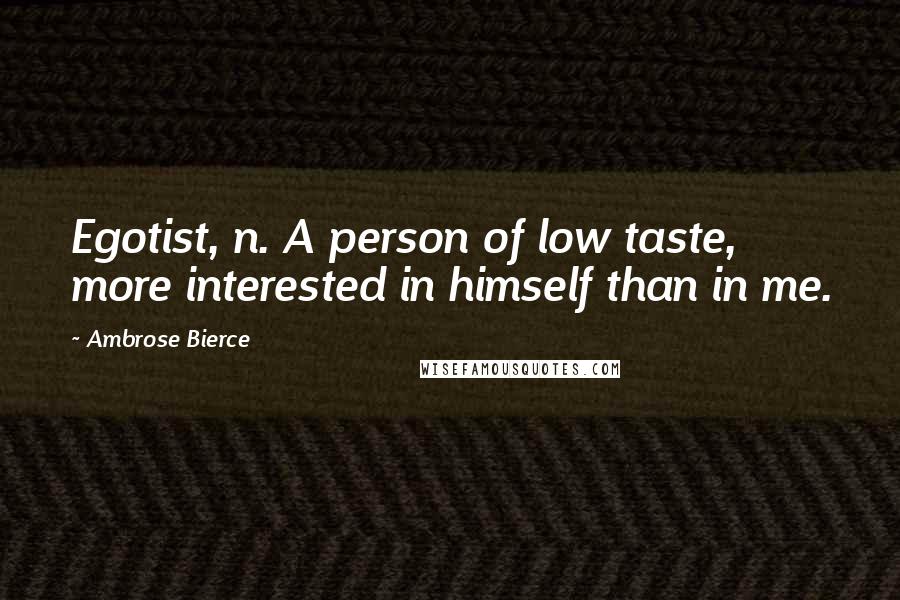 Ambrose Bierce Quotes: Egotist, n. A person of low taste, more interested in himself than in me.