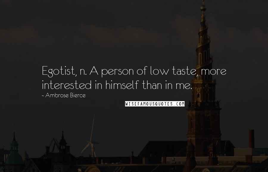 Ambrose Bierce Quotes: Egotist, n. A person of low taste, more interested in himself than in me.