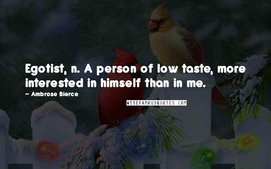 Ambrose Bierce Quotes: Egotist, n. A person of low taste, more interested in himself than in me.