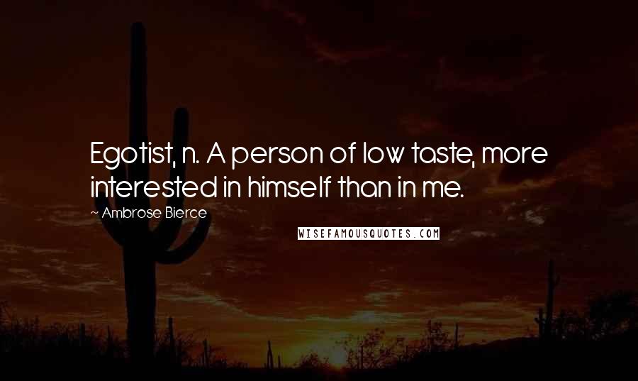 Ambrose Bierce Quotes: Egotist, n. A person of low taste, more interested in himself than in me.