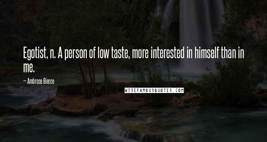 Ambrose Bierce Quotes: Egotist, n. A person of low taste, more interested in himself than in me.